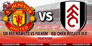 Soi Kèo Man Utd Vs Fulham